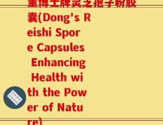 董博士牌灵芝孢子粉胶囊(Dong's Reishi Spore Capsules Enhancing Health with the Power of Nature)