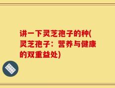 讲一下灵芝孢子的种(灵芝孢子：营养与健康的双重益处)