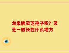 龙泉牌灵芝孢子粉？灵芝一般长在什么地方