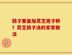鸽子里面加灵芝孢子粉？灵芝鸽子汤的家常做法