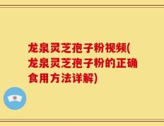 龙泉灵芝孢子粉视频(龙泉灵芝孢子粉的正确食用方法详解)