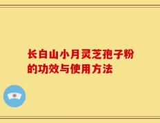 长白山小月灵芝孢子粉的功效与使用方法