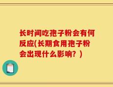 长时间吃孢子粉会有何反应(长期食用孢子粉会出现什么影响？)
