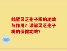 鹤壁灵芝孢子粉的功效与作用？详解灵芝孢子粉的保健功效？