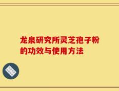 龙泉研究所灵芝孢子粉的功效与使用方法