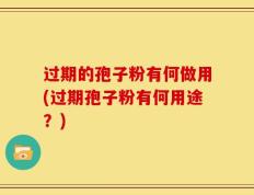 过期的孢子粉有何做用(过期孢子粉有何用途？)
