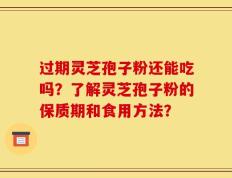过期灵芝孢子粉还能吃吗？了解灵芝孢子粉的保质期和食用方法？
