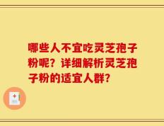 哪些人不宜吃灵芝孢子粉呢？详细解析灵芝孢子粉的适宜人群？