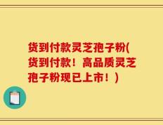 货到付款灵芝孢子粉(货到付款！高品质灵芝孢子粉现已上市！)
