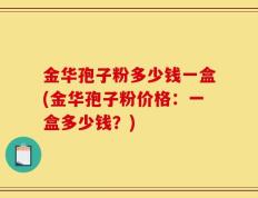 金华孢子粉多少钱一盒(金华孢子粉价格：一盒多少钱？)