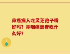鼻癌病人吃灵芝孢子粉好吗？鼻咽癌患者吃什么好？