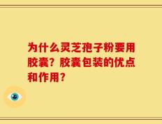 为什么灵芝孢子粉要用胶囊？胶囊包装的优点和作用？
