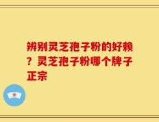 辨别灵芝孢子粉的好赖？灵芝孢子粉哪个牌子正宗