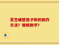 灵芝破壁孢子粉的制作方法？视频教学？