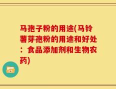 马孢子粉的用途(马铃薯芽孢粉的用途和好处：食品添加剂和生物农药)
