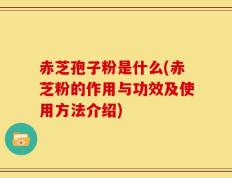 赤芝孢子粉是什么(赤芝粉的作用与功效及使用方法介绍)