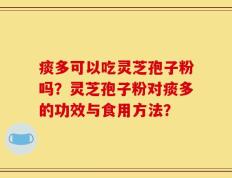 痰多可以吃灵芝孢子粉吗？灵芝孢子粉对痰多的功效与食用方法？