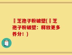 靈芝孢子粉破壁(靈芝孢子粉破壁：释放更多养分！)