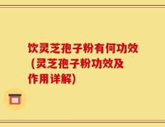 饮灵芝孢子粉有何功效 (灵芝孢子粉功效及作用详解)