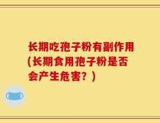 长期吃孢子粉有副作用(长期食用孢子粉是否会产生危害？)