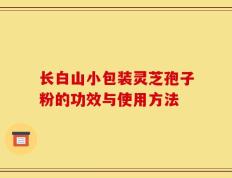 长白山小包装灵芝孢子粉的功效与使用方法