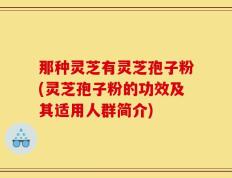 那种灵芝有灵芝孢子粉(灵芝孢子粉的功效及其适用人群简介)