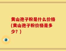 黄山孢子粉是什么价格(黄山孢子粉价格是多少？)