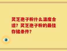 灵芝孢子粉什么温度合适？灵芝孢子粉的最佳存储条件？