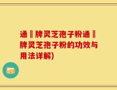 通恵牌灵芝孢子粉通恵牌灵芝孢子粉的功效与用法详解)