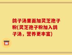 鸽子汤里面加灵芝孢子粉(灵芝孢子粉加入鸽子汤，营养更丰富)