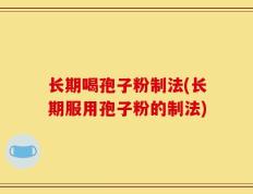 长期喝孢子粉制法(长期服用孢子粉的制法)