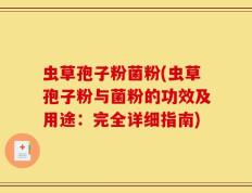 虫草孢子粉菌粉(虫草孢子粉与菌粉的功效及用途：完全详细指南)