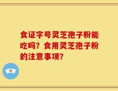 食证字号灵芝孢子粉能吃吗？食用灵芝孢子粉的注意事项？