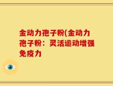 金动力孢子粉(金动力孢子粉：灵活运动增强免疫力
