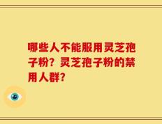 哪些人不能服用灵芝孢子粉？灵芝孢子粉的禁用人群？