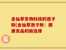 金仙草生物科技的孢子粉(金仙草孢子粉：健康食品的新选择