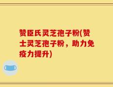赞臣氏灵芝孢子粉(赞士灵芝孢子粉，助力免疫力提升)
