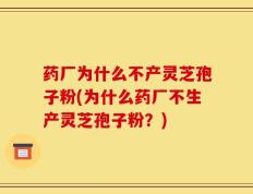 药厂为什么不产灵芝孢子粉(为什么药厂不生产灵芝孢子粉？)
