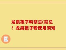 龙泉孢子粉禁忌(禁忌！龙泉孢子粉使用须知