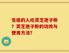 生癌的人吃灵芝孢子粉？灵芝孢子粉的功效与使用方法？