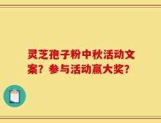 灵芝孢子粉中秋活动文案？参与活动赢大奖？