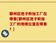 鄞州区孢子粉加工厂在哪里(鄞州区孢子粉加工厂的地理位置在哪里？)