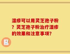 湿疹可以用灵芝孢子粉？灵芝孢子粉治疗湿疹的效果和注意事项？