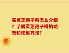 买灵芝孢子粉怎么介绍？了解灵芝孢子粉的功效和使用方法？