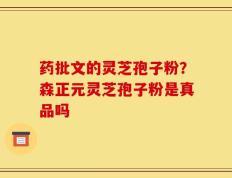 药批文的灵芝孢子粉？森正元灵芝孢子粉是真品吗