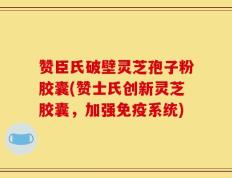 赞臣氏破壁灵芝孢子粉胶囊(赞士氏创新灵芝胶囊，加强免疫系统)