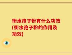 衡水孢子粉有什么功效(衡水孢子粉的作用及功效)