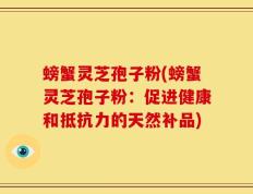 螃蟹灵芝孢子粉(螃蟹灵芝孢子粉：促进健康和抵抗力的天然补品)