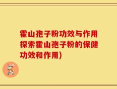 霍山孢子粉功效与作用探索霍山孢子粉的保健功效和作用)