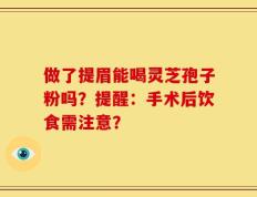 做了提眉能喝灵芝孢子粉吗？提醒：手术后饮食需注意？